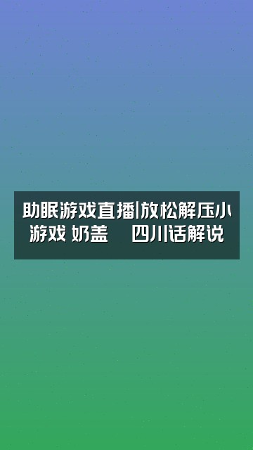 抖音奶盖🍵四川FM助眠视频封面：助眠游戏直播｜放松解压小游戏 奶盖🍵四川话解说